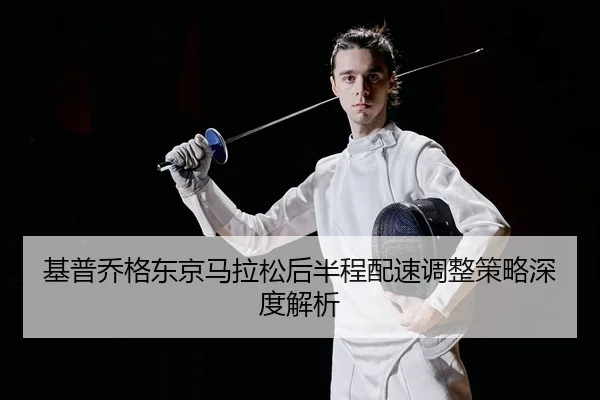 基普乔格东京马拉松后半程配速调整策略深度解析 - leyu